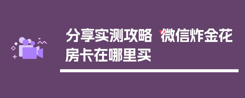 分享实测攻略“微信炸金花房卡在哪里买
