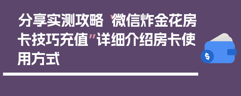 分享实测攻略“微信炸金花房卡技巧充值”详细介绍房卡使用方式