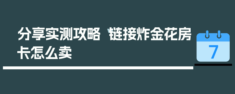 分享实测攻略“链接炸金花房卡怎么卖