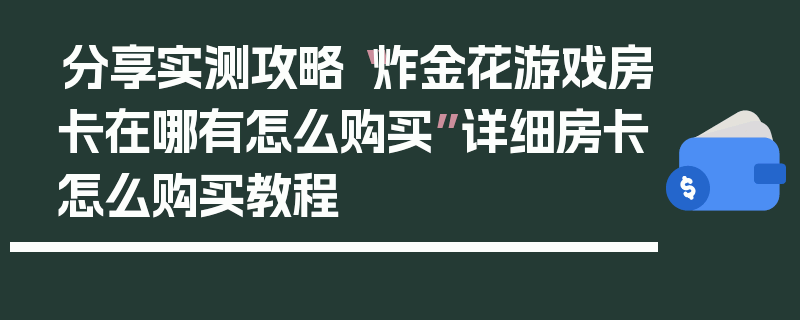 分享实测攻略“炸金花游戏房卡在哪有怎么购买”详细房卡怎么购买教程