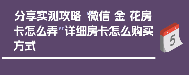 分享实测攻略“微信 金 花房卡怎么弄”详细房卡怎么购买方式