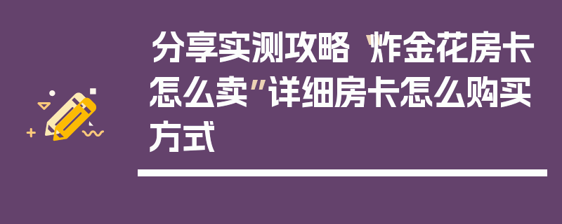 分享实测攻略“炸金花房卡怎么卖”详细房卡怎么购买方式