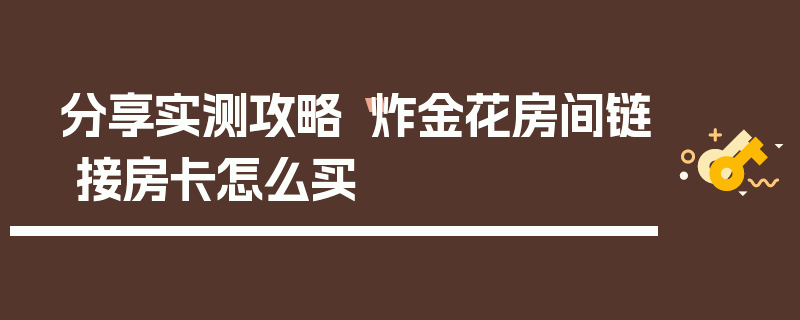 分享实测攻略“炸金花房间链 接房卡怎么买