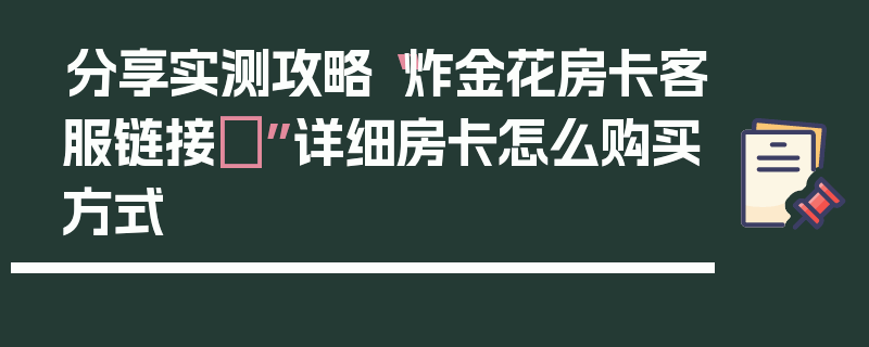 分享实测攻略“炸金花房卡客服链接	”详细房卡怎么购买方式