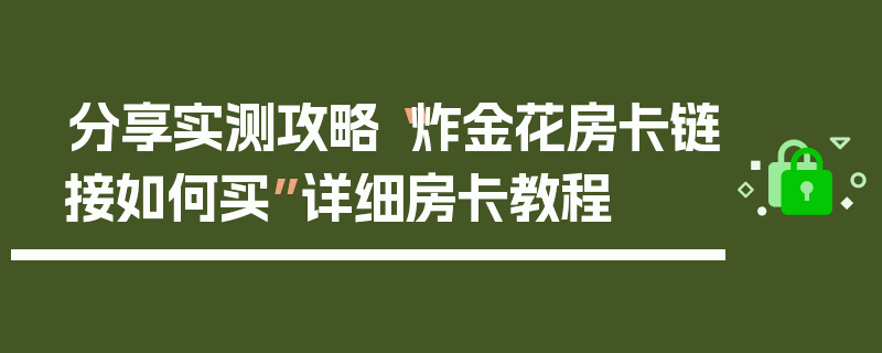 分享实测攻略“炸金花房卡链接如何买”详细房卡教程