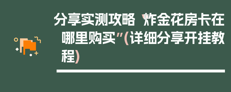 分享实测攻略“炸金花房卡在哪里购买”(详细分享开挂教程)