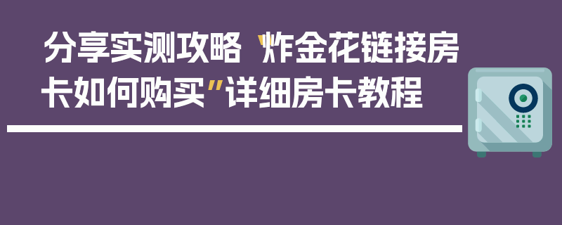 分享实测攻略“炸金花链接房卡如何购买”详细房卡教程