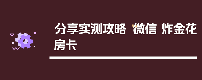 分享实测攻略“微信 炸金花房卡