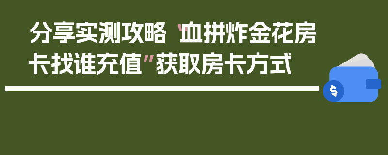分享实测攻略“血拼炸金花房卡找谁充值”获取房卡方式