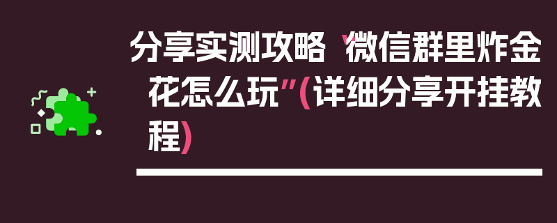 分享实测攻略“微信群里炸金花怎么玩”(详细分享开挂教程)
