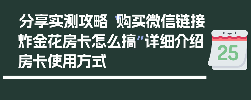 分享实测攻略“购买微信链接炸金花房卡怎么搞”详细介绍房卡使用方式