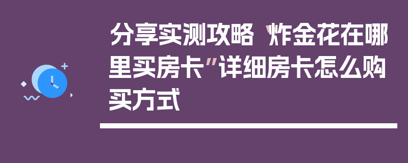 分享实测攻略“炸金花在哪里买房卡”详细房卡怎么购买方式