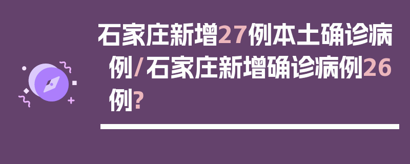 石家庄新增27例本土确诊病例/石家庄新增确诊病例26例?