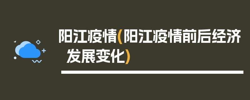 阳江疫情(阳江疫情前后经济发展变化)