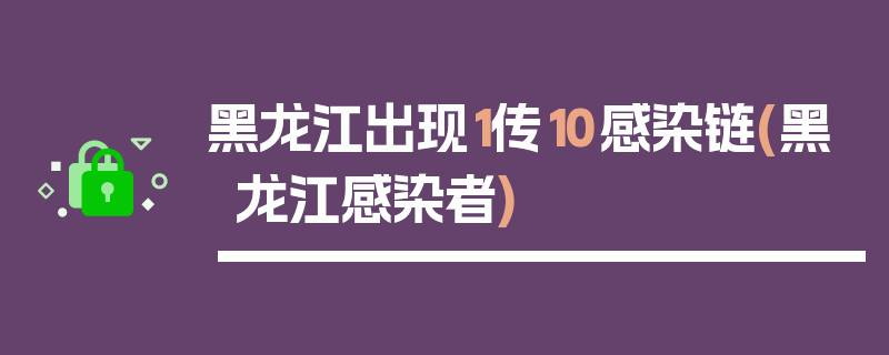 黑龙江出现1传10感染链(黑龙江感染者)