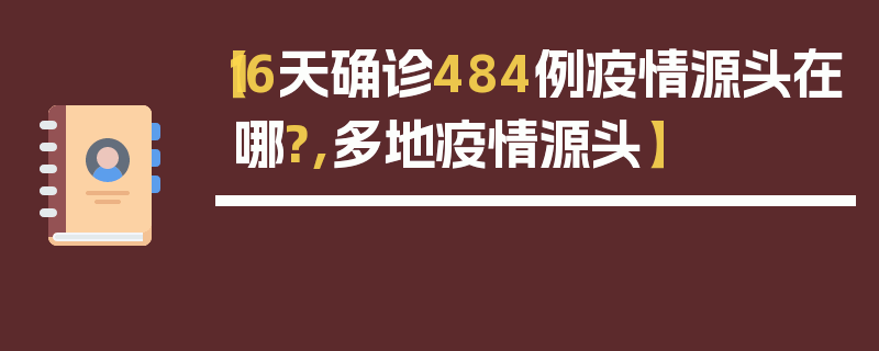 【16天确诊484例疫情源头在哪?,多地疫情源头】