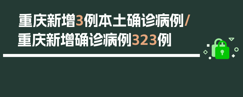 重庆新增3例本土确诊病例/重庆新增确诊病例323例