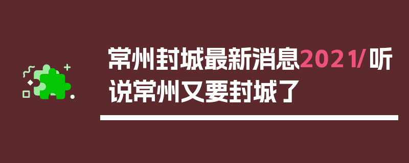 常州封城最新消息2021/听说常州又要封城了