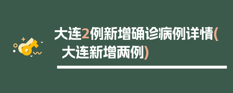 大连2例新增确诊病例详情(大连新增两例)