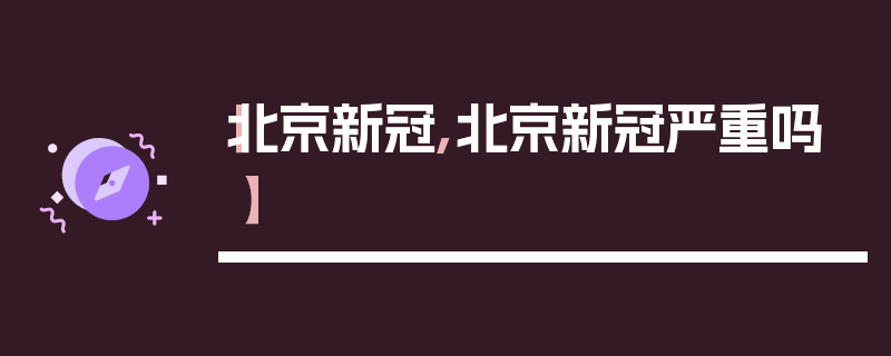 【北京新冠,北京新冠严重吗】