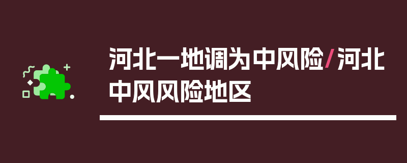 河北一地调为中风险/河北中风风险地区