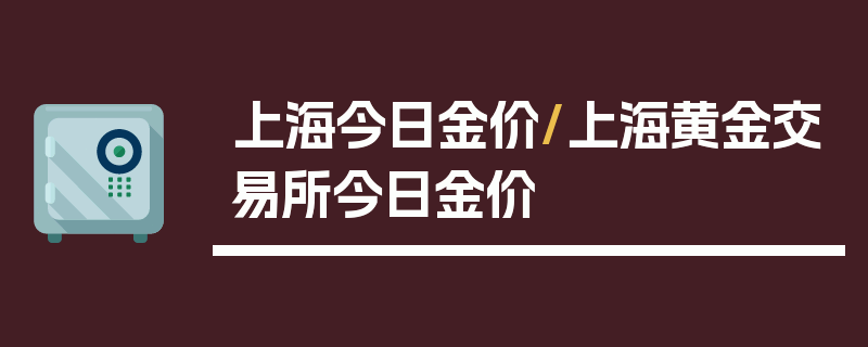 上海今日金价/上海黄金交易所今日金价