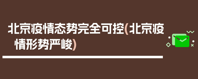 北京疫情态势完全可控(北京疫情形势严峻)