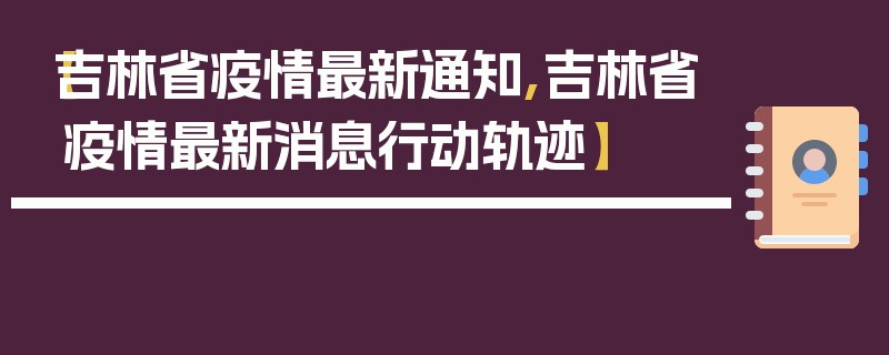 【吉林省疫情最新通知,吉林省疫情最新消息行动轨迹】
