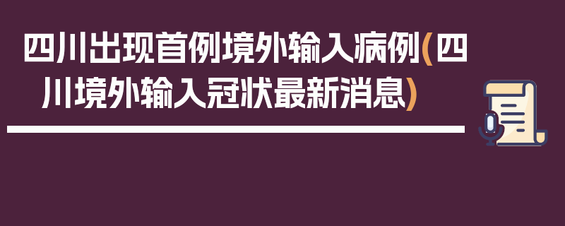 四川出现首例境外输入病例(四川境外输入冠状最新消息)