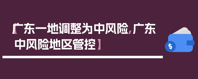 【广东一地调整为中风险,广东中风险地区管控】