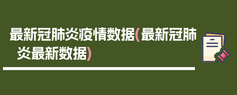 最新冠肺炎疫情数据(最新冠肺炎最新数据)