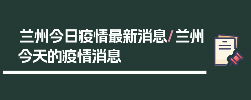 兰州今日疫情最新消息/兰州今天的疫情消息