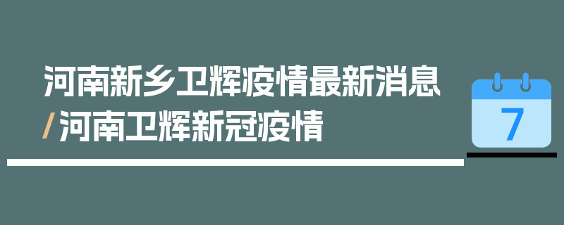 河南新乡卫辉疫情最新消息/河南卫辉新冠疫情