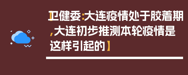 【卫健委:大连疫情处于胶着期,大连初步推测本轮疫情是这样引起的】
