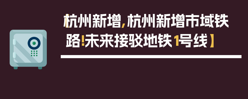 【杭州新增,杭州新增市域铁路!未来接驳地铁1号线】