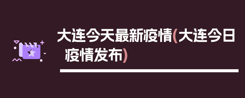 大连今天最新疫情(大连今日疫情发布)