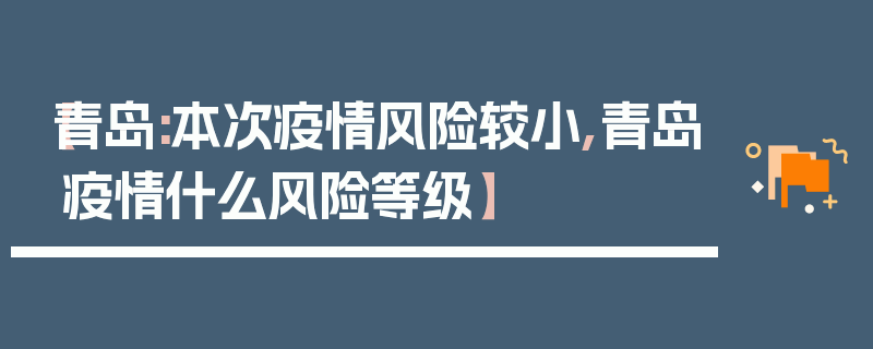 【青岛:本次疫情风险较小,青岛疫情什么风险等级】