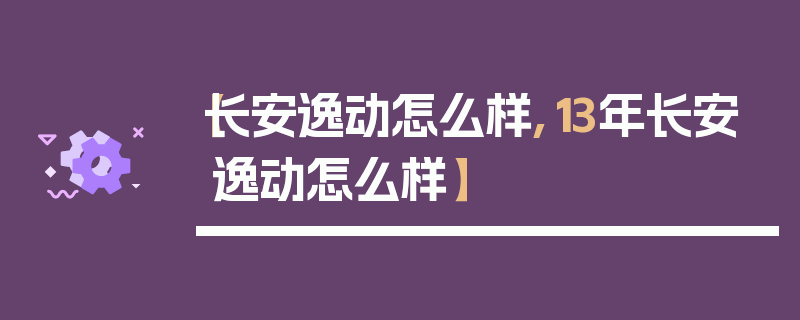 【长安逸动怎么样,13年长安逸动怎么样】