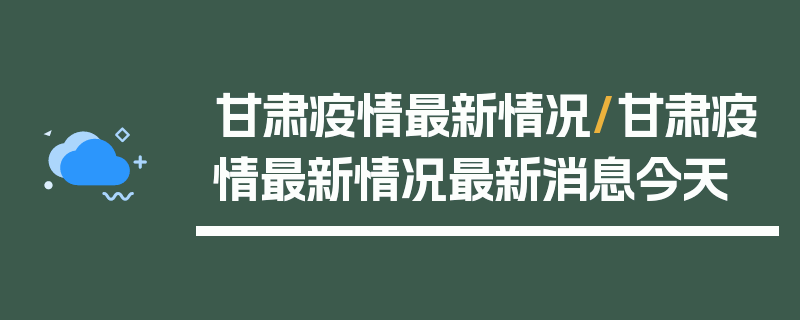 甘肃疫情最新情况/甘肃疫情最新情况最新消息今天