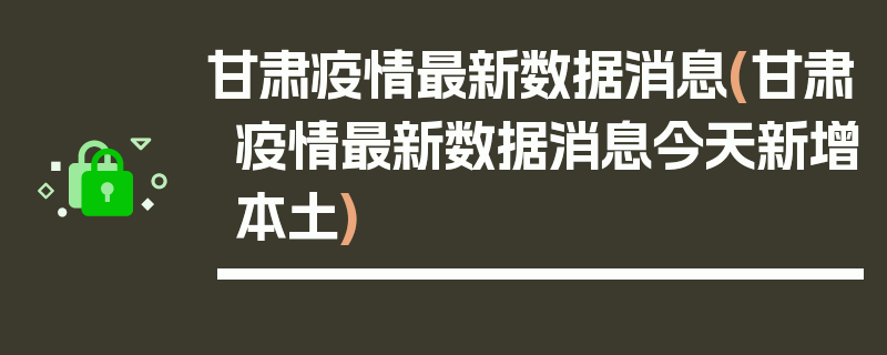 甘肃疫情最新数据消息(甘肃疫情最新数据消息今天新增本土)