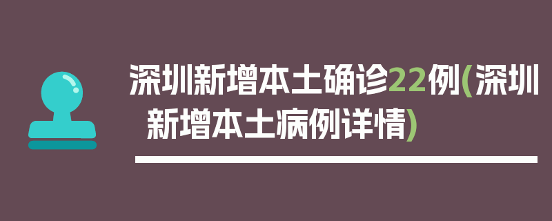 深圳新增本土确诊22例(深圳新增本土病例详情)