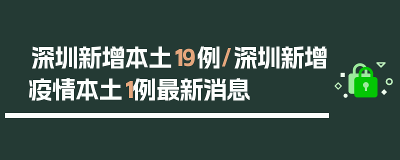 深圳新增本土19例/深圳新增疫情本土1例最新消息