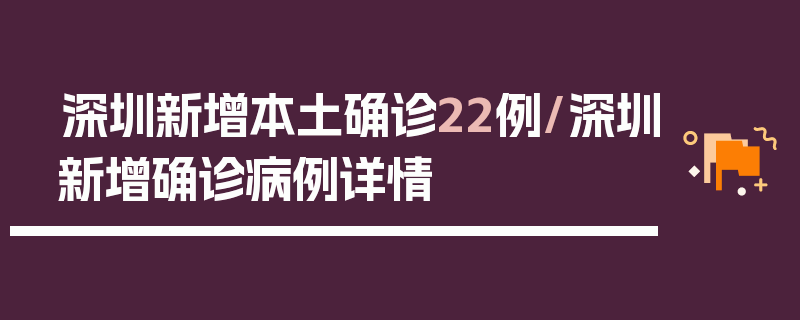 深圳新增本土确诊22例/深圳新增确诊病例详情