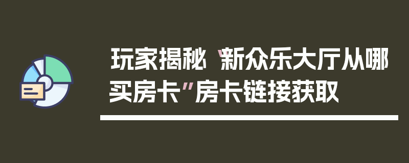 玩家揭秘“新众乐大厅从哪买房卡”房卡链接获取