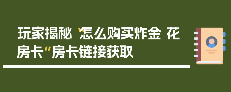 玩家揭秘“怎么购买炸金 花房卡”房卡链接获取