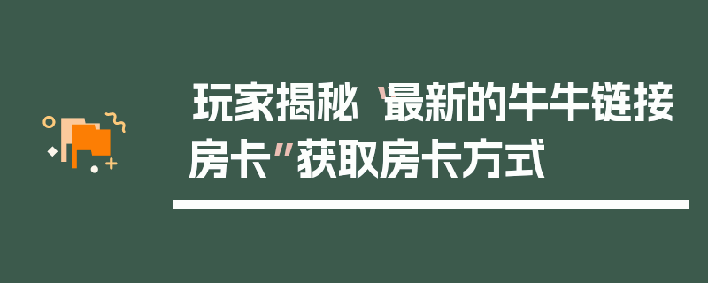 玩家揭秘“最新的牛牛链接房卡”获取房卡方式