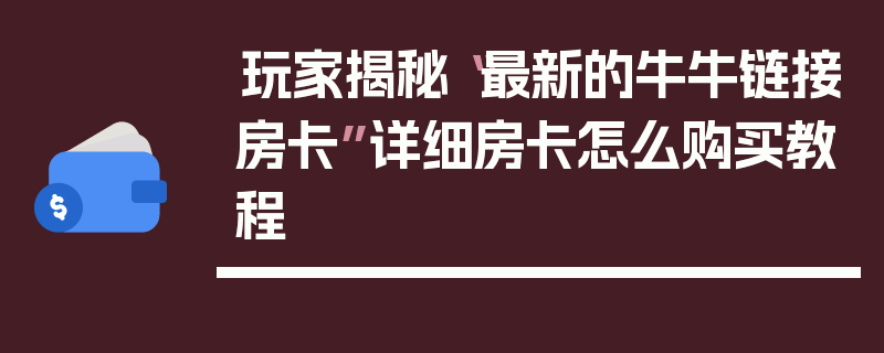 玩家揭秘“最新的牛牛链接房卡”详细房卡怎么购买教程
