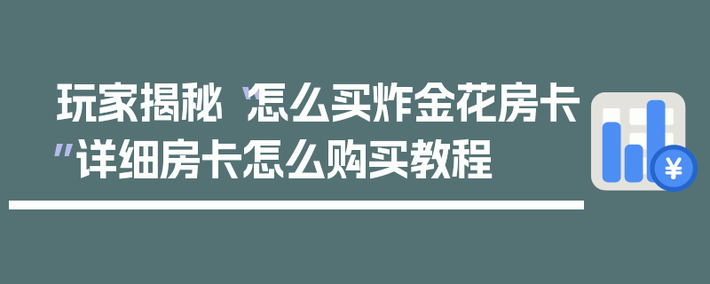 玩家揭秘“怎么买炸金花房卡”详细房卡怎么购买教程