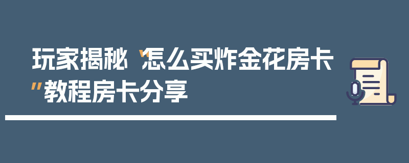 玩家揭秘“怎么买炸金花房卡”教程房卡分享