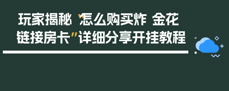 玩家揭秘“怎么购买炸 金花链接房卡”详细分享开挂教程